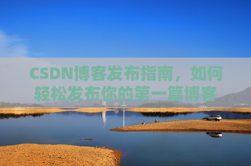CSDN博客发布指南，如何轻松发布你的第一篇博客